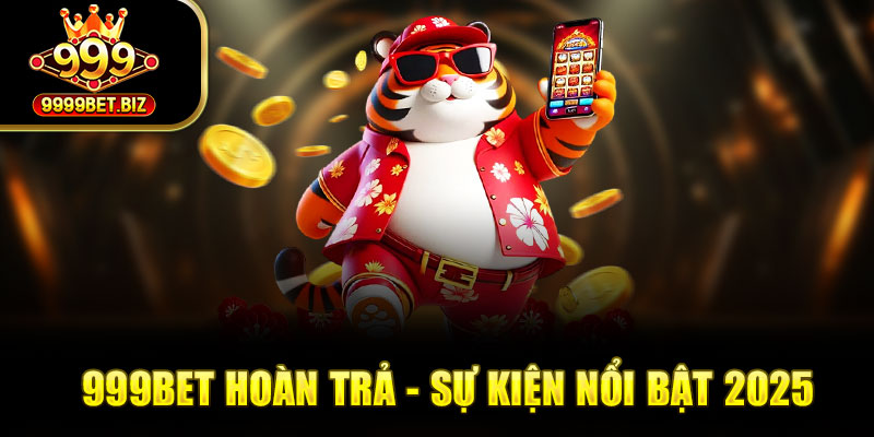 Sự kiện khuyến mãi 999bet hoàn trả - Nhận thưởng cực lớn