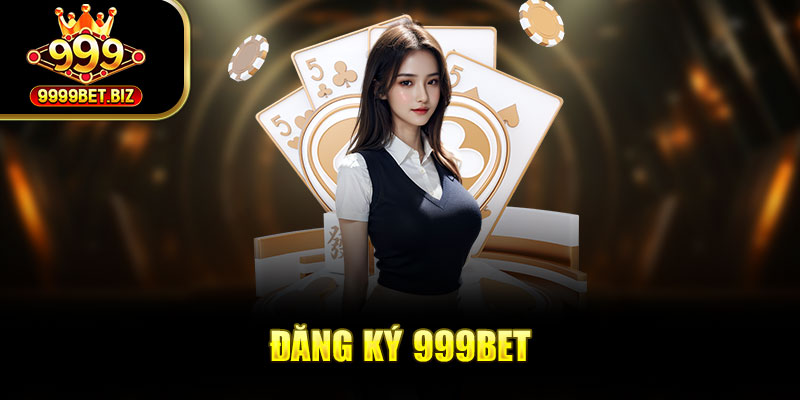 Đăng ký 999bet đúng cách với 3 bước nhận ưu đãi cực khủng