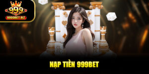 Hướng Dẫn Nạp Tiền 999BET Chi Tiết Từ A Đến Z Cho Tân Thủ