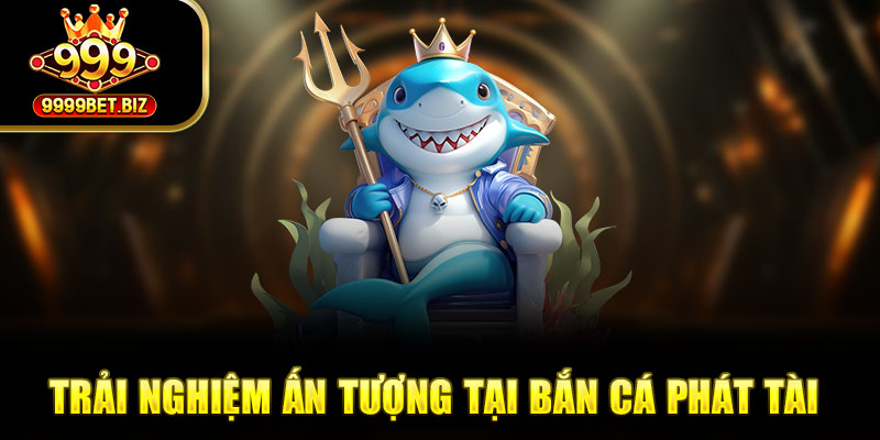 Trải nghiệm ấn tượng tại bắn cá phát tài 