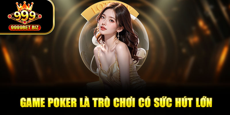 Game poker là trò chơi có sức hút lớn