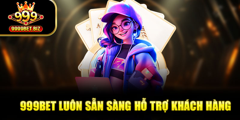 999bet luôn sẵn sàng hỗ trợ khách hàng