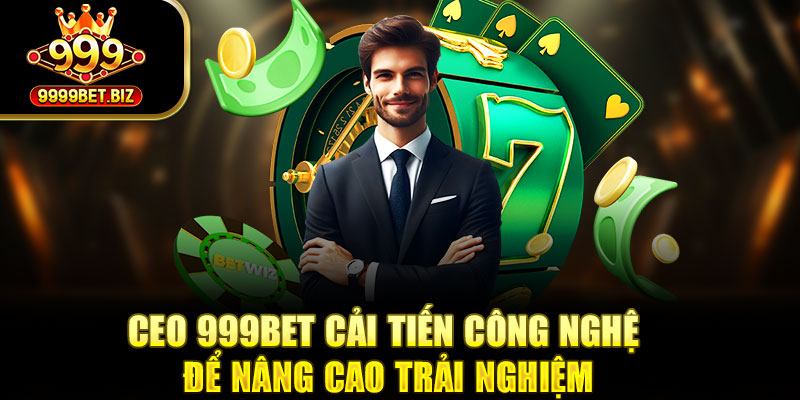 CEO 999bet cải tiến công nghệ để nâng cao trải nghiệm