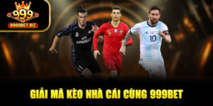 Cùng 999bet Giải Mã Kèo Nhà Cái Chuẩn, Chi Tiết Nhất