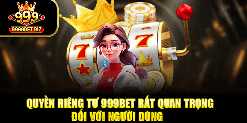 Quyền riêng tư 999bet rất quan trọng đối với người dùng